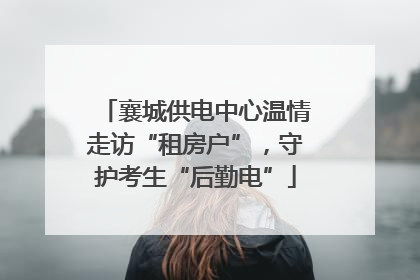 襄城供电中心温情走访“租房户”，守护考生“后勤电”